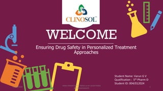 WELCOME
Ensuring Drug Safety in Personalized Treatment
Approaches
Student Name: Varun G V
Qualification : 5th Pharm-D
Student ID: 004/012024
17/02/2024
www.clinosol.com | follow us on social media
@clinosolresearch
1
 