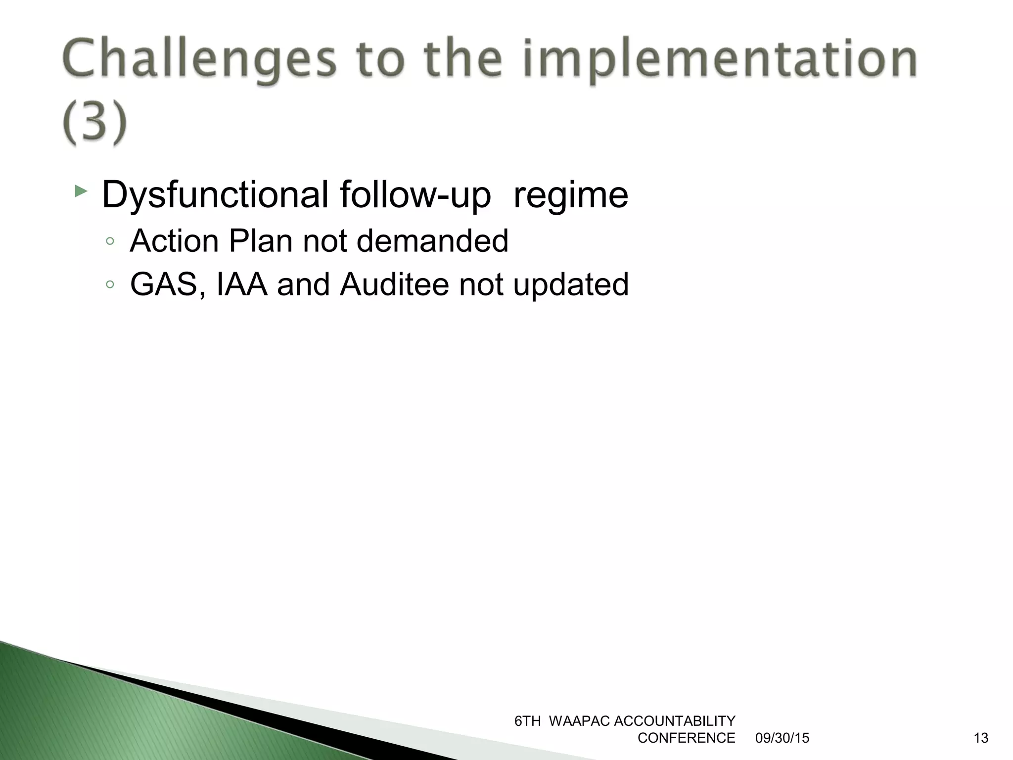  Dysfunctional follow-up regime
◦ Action Plan not demanded
◦ GAS, IAA and Auditee not updated
09/30/15
6TH WAAPAC ACCOUNTABILITY
CONFERENCE 13
 