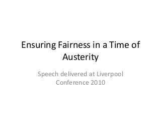 Ensuring Fairness in a Time of
Austerity
Speech delivered at Liverpool
Conference 2010
 