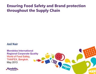 Ensuring Food Safety and Brand protection
throughout the Supply Chain
Anil Nair
Mondelez International
Regional Corporate Quality
World of Food Safety,
THAIFEX, Bangkok.
May 2013
 