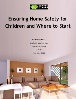 Ensuring Home Safety for
Children and Where to Start
Perth City Glass
Unit 3, 30 Biscayne Way
Jandakot WA 6164
Australia
(08) 9417 5582
 