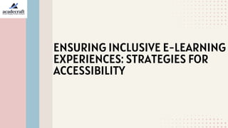 ENSURING INCLUSIVE E-LEARNING
EXPERIENCES: STRATEGIES FOR
ACCESSIBILITY
 