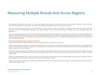 Eularis ©2014 www.eularis.com 
This data was collected, with local input, in a significant market research project on each brand in each country which examined a variety of factors around the brands and their competitors. Consistent methodology was applied in each country and to each brand. 
The reason for this was that previously each brand had been using a variety of indices and analytics to determine how to allocate resources but they were not uniform in their approach, although some regional groups had consistency across brands. Globally it was like comparing apples and pineapples! 
After the research was done, the Eularis process was applied. Firstly validation within categories to uncover growth drivers, then predictive algorithms for each and then individual brands in each country were analyzed together to uncover where the real growth opportunities were. Out of all the brands and countries analyzed, the ones with the highest growth potential were subjected to even more in-depth analytics right down to the level of messages and tactics with key stakeholders. 
WHAT WAS UNCOVERED ABOUT CURRENT PRACTICES? 
It was discovered that the company had some serious mismatches between allocation and potential. 
The first insight generated was that the company was significantly over-investing in areas with lower growth potential (North America and Japan). North America and Japan were important markets for the brands but their potential did not justify the percentage of the spend they were getting if the company’s bottom line was considered. 
The second insight generated was that there was under-investing in high growth potential markets such as Asia and Latin America. Together they were receiving only 24% of the global marketing budget and yet their growth analysis and profit potential analysis showed that it should, in fact, be receiving closer to 34%. 
The third insight generated from this was that three of its brands had the lion’s share of the marketing budget but these were the brands that had already grown and were less likely to grow as much as some of the smaller A1 brands. 
Imbalances across both the portfolios and regions emerged and if these were addressed, the potential increase in profitable growth was predicted to be in the hundred million range! 
33 
Measuring Multiple Brands And Across Regions 
For the full report, please visit: www.eularis.com or email us at contact@eularis.com  