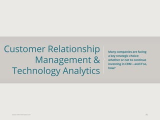 Eularis ©2014 www.eularis.com 
Customer Relationship Management & Technology Analytics 
35 
Many companies are facing a key strategic choice: whether or not to continue investing in CRM – and if so, how?  
