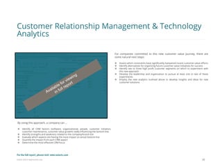 Eularis ©2014 www.eularis.com 
By using this approach, a company can … 
Identify all CRM factors (software, organizational, people, customer initiation, customer maintenance, customer value growth) really influencing the bottom line 
Identify strengths and weakness related to the company/brand size 
Evaluate which aspects are having the most impact on actual bottom line 
Quantify the impact from each CRM aspect 
Determine the most effective CRM focus 
38 
Customer Relationship Management & Technology Analytics 
For companies committed to this new customer value journey, there are some natural next steps: 
Assess which constraints have significantly hampered recent customer value efforts 
Identify alternatives for organizing future customer value initiatives for success 
Identify two to three high profit customer segments on which to experiment with this new approach 
Develop the leadership and organization to pursue at least one to two of these experiments 
Employ the new analytics outlined above to develop insights and ideas for new customer solutions 
For the full report, please visit: www.eularis.com or email us at contact@eularis.com  