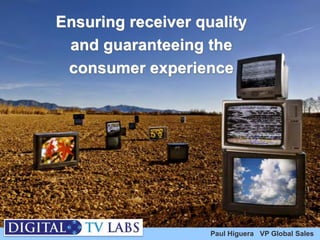 Ensuring receiver quality
and guaranteeing the
consumer experience
Paul Higuera VP Global Sales
 