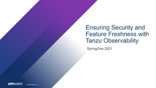 ©2020 VMware, Inc.
Ensuring Security and
Feature Freshness with
Tanzu Observability
SpringOne 2021
 