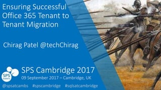 #spscambridge @techChirag
Ensuring Successful
Office 365 Tenant to
Tenant Migration
Chirag Patel @techChirag
SPS Cambridge 2017
@spsatcambs #spscambridge #sqlsatcambridge
09 September 2017 – Cambridge, UK
 