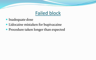 Failed block
 Inadequate dose
 Lidocaine mistaken for bupivacaine
 Procedure taken longer than expected
 