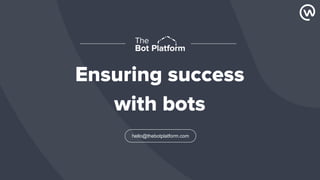 Ensuring success
with bots
hello@thebotplatform.com
 