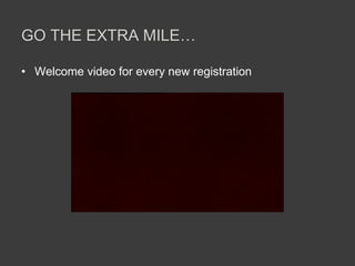GO THE EXTRA MILE…
• Welcome video for every new registration
 