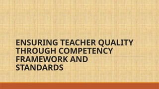 Ensuring Teacher Quality through Competency Framework and Standards.pptx