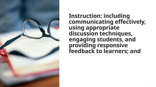 Instruction: including
communicating effectively,
using appropriate
discussion techniques,
engaging students, and
providing responsive
feedback to learners; and
 