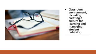 • Classroom
environment;
including
creating a
culture for
learning and
managing
student
behavior;
 