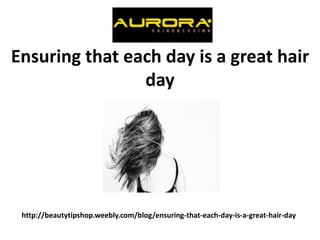 http://beautytipshop.weebly.com/blog/ensuring-that-each-day-is-a-great-hair-day
Ensuring that each day is a great hair
day
 