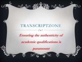 TRANSCRIPTZONE
Ensuring the authenticity of
academic qualifications is
paramount
 