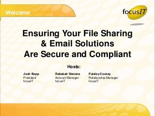 Welcome 
Ensuring Your File Sharing 
& Email Solutions 
Are Secure and Compliant 
Hosts: 
Josh Bopp Rebekah Stevens Paisley Coxsey 
President Account Manager Relationship Manager 
focusIT focusIT focusIT 
 