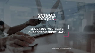 ENSURING YOUR SITE
SUPPORTS DIRECT MAIL
Sarah Willocks, CEO Screen Pages Ltd
 