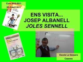 ENS VISITA... JOSEP ALBANELL JOLES SENNELL Escola La Gessera Caseres Curs 2010-2011 26 d’abril 2011 