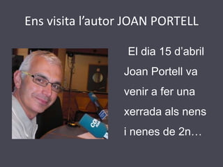 Ens visita l’autor JOAN PORTELL     El dia 15 d’abril Joan Portell va venir a fer una xerradaalsnens i nenes de 2n… 