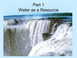 Part 1
Water as a Resource
 