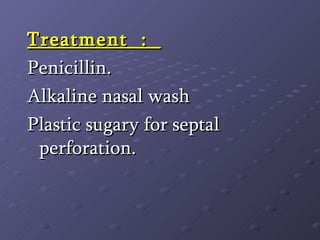 Treatment  :  Penicillin. Alkaline nasal wash Plastic sugary for septal perforation. 