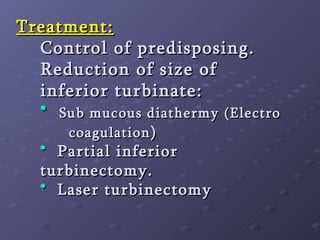 Treatment: Control of predisposing. Reduction of size of inferior turbinate: *   Sub mucous diathermy (Electro  coagulation )  *   Partial inferior turbinectomy. *   Laser turbinectomy 