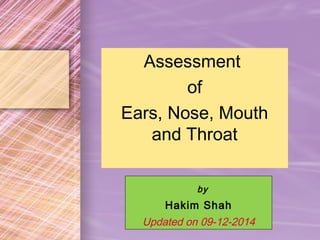 13–1
Assessment
of
Ears, Nose, Mouth
and Throat
by
Hakim Shah
Updated on 09-12-2014
 