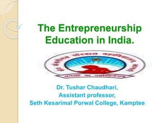 The Entrepreneurship
Education in India.
Dr. Tushar Chaudhari,
Assistant professor,
Seth Kesarimal Porwal College, Kamptee
 