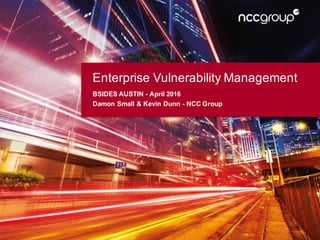 Enterprise Vulnerability Management
BSIDES AUSTIN - April 2016
Damon Small & Kevin Dunn - NCC Group
 