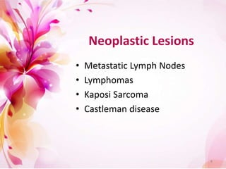 Neoplastic Lesions
• Metastatic Lymph Nodes
• Lymphomas
• Kaposi Sarcoma
• Castleman disease
8
 
