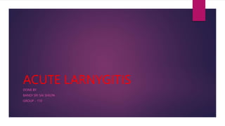 ACUTE LARNYGITIS
DONE BY
BANDI SRI SAI SHILPA
GROUP - 110
 