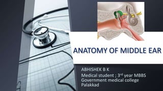 ANATOMY OF MIDDLE EAR
ABHISHEK B K
Medical student ; 3rd year MBBS
Government medical college
Palakkad
 