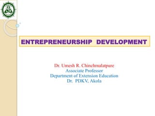 ENTREPRENEURSHIP DEVELOPMENT
Dr. Umesh R. Chinchmalatpure
Associate Professor
Department of Extension Education
Dr. PDKV, Akola
 