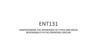 ENT131
UNDERSTANDING THE IMPORTANCE OF ETHICS AND SOCIAL
RESPONSIBILITY IN THE OPERATING VENTURE
 