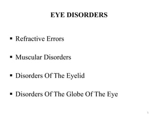 5
EYE DISORDERS
 Refractive Errors
 Muscular Disorders
 Disorders Of The Eyelid
 Disorders Of The Globe Of The Eye
 