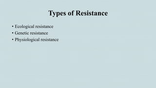 Types of Resistance
• Ecological resistance
• Genetic resistance
• Physiological resistance
 