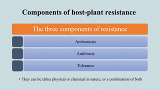 Components of host-plant resistance
• They can be either physical or chemical in nature, or a combination of both
The three components of resistance
Antixenosis
Antibiosis
Tolerance
 