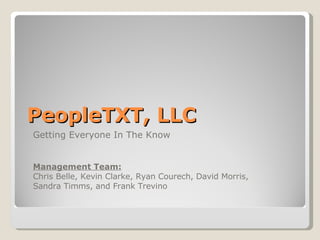 PeopleTXT, LLC Getting Everyone In The Know Management Team: Chris Belle, Kevin Clarke, Ryan Courech, David Morris, Sandra Timms, and Frank Trevino 