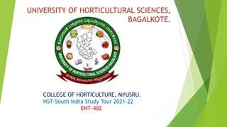 UNIVERSITY OF HORTICULTURAL SCIENCES,
BAGALKOTE.
COLLEGE OF HORTICULTURE, MYUSRU.
HST-South India Study Tour 2021-22
ENT-402
 
