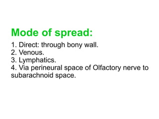 Mode of spread:
1. Direct: through bony wall.
2. Venous.
3. Lymphatics.
4. Via perineural space of Olfactory nerve to
subarachnoid space.
 