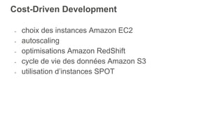 Cost-Driven Development
- choix des instances Amazon EC2
- autoscaling
- optimisations Amazon RedShift
- cycle de vie des données Amazon S3
- utilisation d’instances SPOT
 