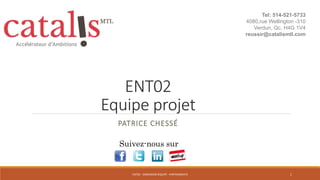 ENT02
Equipe projet
PATRICE CHESSÉ
Suivez-nous sur
1ENT02 - DIMENSION ÉQUIPE - PARTENARIATS
Tel: 514-521-5733
4080,rue Wellington -310
Verdun, Qc, H4G 1V4
reussir@catalismtl.com
 