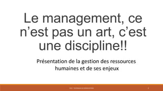 PS12 - TECHNIQUES DE NÉGOCIATIONS 3
Le management, ce
n’est pas un art, c’est
une discipline!!
Présentation de la gestion des ressources
humaines et de ses enjeux
 