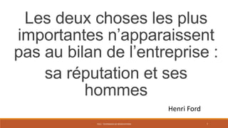 PS12 - TECHNIQUES DE NÉGOCIATIONS 7
Les deux choses les plus
importantes n’apparaissent
pas au bilan de l’entreprise :
sa réputation et ses
hommes
Henri Ford
 