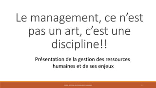 ENT04 - GESTION DES RESSOURCES HUMAINES 3
Le management, ce n’est
pas un art, c’est une
discipline!!
Présentation de la gestion des ressources
humaines et de ses enjeux
 