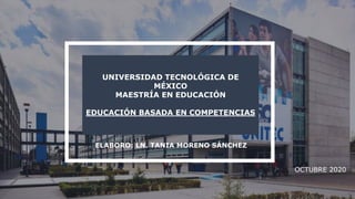 OCTUBRE 2020
ELABORO: LN. TANIA MORENO SÁNCHEZ
UNIVERSIDAD TECNOLÓGICA DE
MÉXICO
MAESTRÍA EN EDUCACIÓN
EDUCACIÓN BASADA EN COMPETENCIAS
 