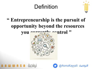 “ Entrepreneurship is the pursuit of
opportunity beyond the resources
you currently control "
Definition
 
