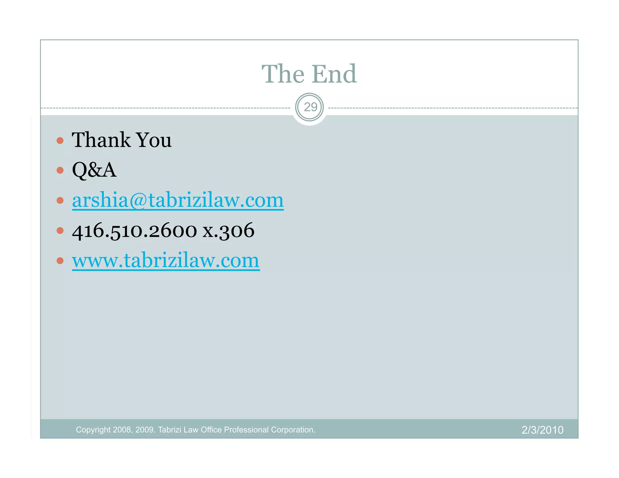 The End
                                                                29

  Thank You
  Q&A
  arshia@tabrizilaw.com
  416.510.2600 x.306
  www.tabrizilaw.com




  Copyright 2008, 2009. Tabrizi Law Office Professional Corporation.   2/3/2010
 