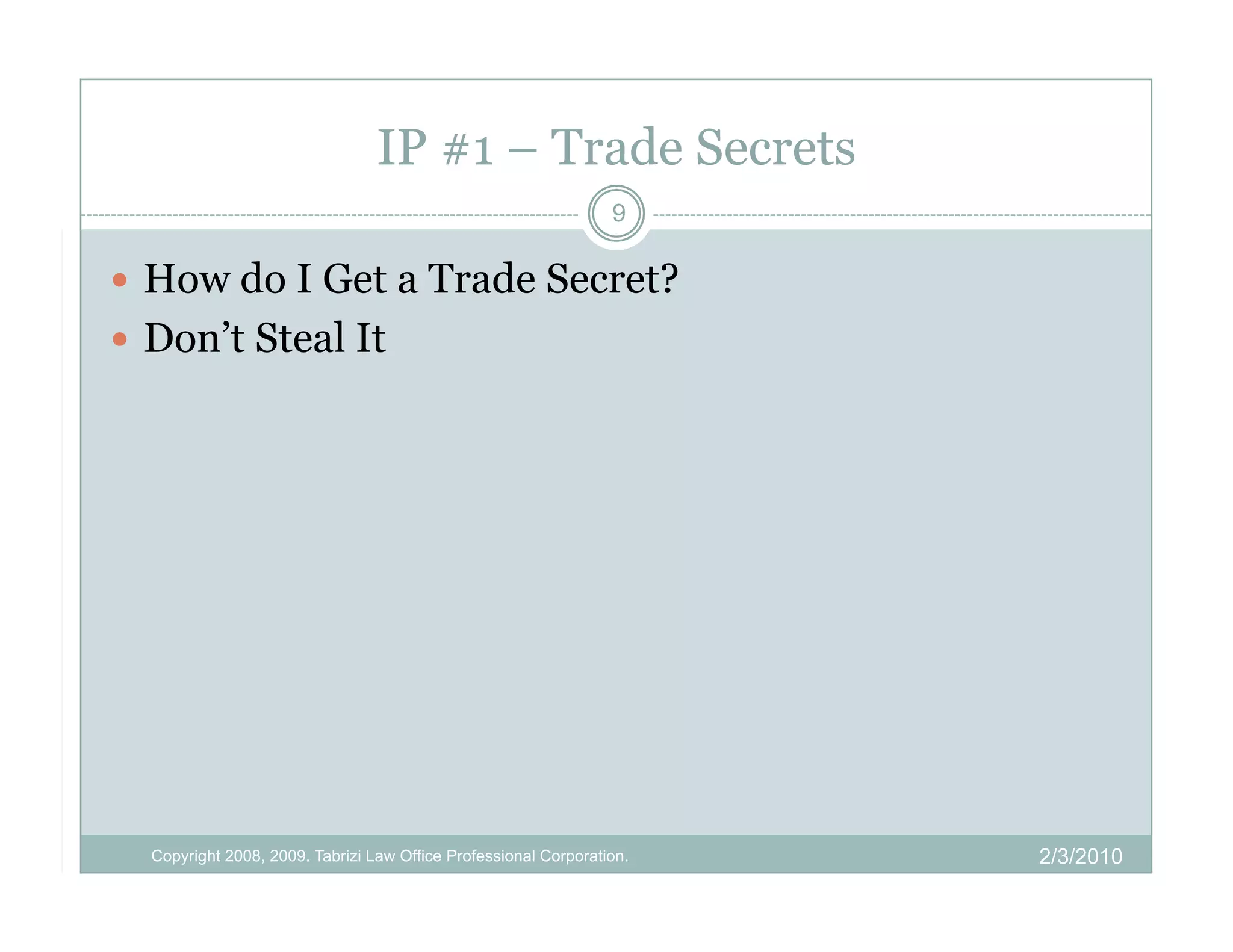 IP #1 – Trade Secrets
                                                                 9

  How do I Get a Trade Secret?
  Don’t Steal It




  Copyright 2008, 2009. Tabrizi Law Office Professional Corporation.   2/3/2010
 